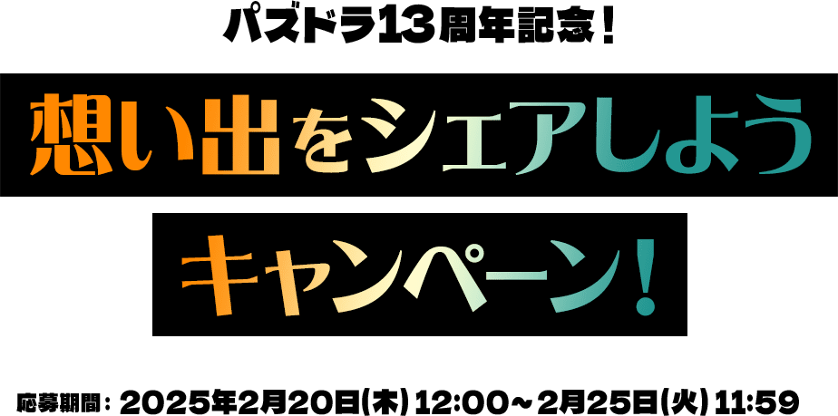 パズドラ13周年記念！想い出をシェアしようキャンペーン！応募期間：2025年2月20日（木）12:00～2月25日（火）11:59