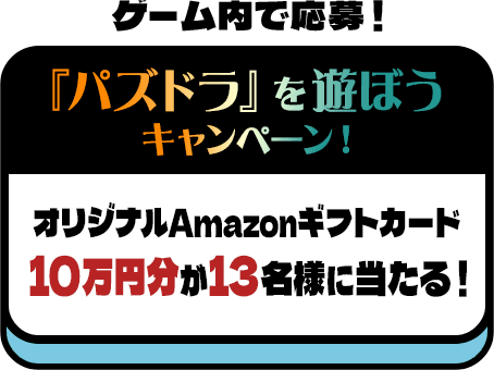 ゲーム内で応募！『パズドラ』を遊ぼうキャンペーン！オリジナルAmazonギフトカード10万円分が13名様に当たる！